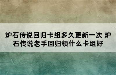 炉石传说回归卡组多久更新一次 炉石传说老手回归领什么卡组好